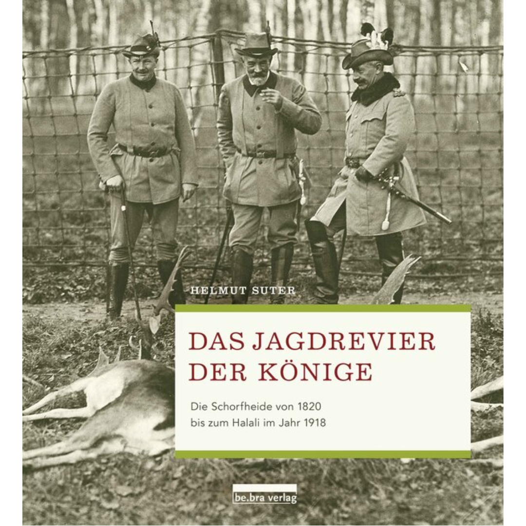 Das Jagdrevier der Könige - Die Schorfheide von 1820 bis zum Halali im Jahr 1918