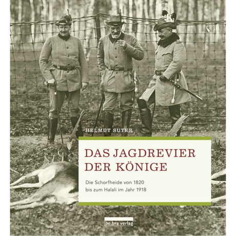 Das Jagdrevier der Könige - Die Schorfheide von 1820 bis zum Halali im Jahr 1918