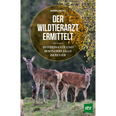 Der Wildtierarzt ermittelt - Interessante und besondere Fälle im Revier von Armin Deutz