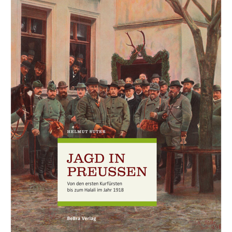 Jagd in Preußen - Von den ersten Kurfürsten bis zum Halali im Jahr 1918