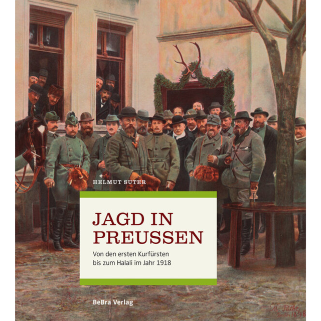 Jagd in Preußen - Von den ersten Kurfürsten bis zum Halali im Jahr 1918