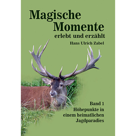 Magische Momente – erlebt und erzählt, Band 1: Höhepunkte in einem heimatlichen Jagdparadies