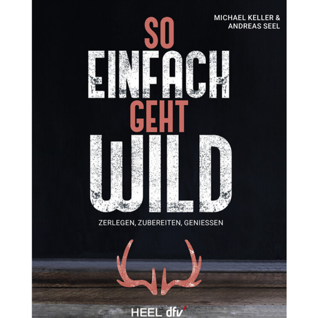 So einfach geht Wild – Wildbret / Wildfleisch: Zerlegen, Zubereiten, Genießen
