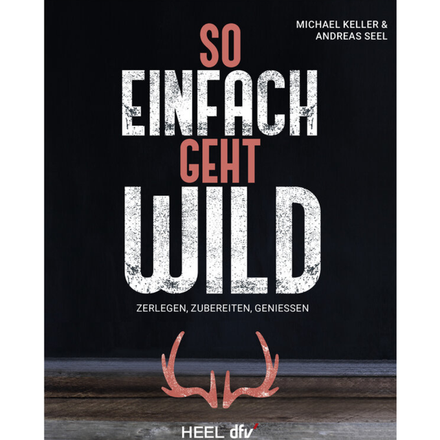 So einfach geht Wild – Wildbret / Wildfleisch: Zerlegen, Zubereiten, Genießen