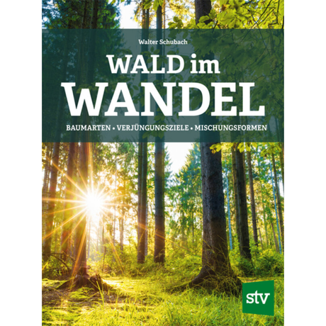 Wald im Wandel - Baumarten, Verjüngungsziele, Mischungsformen von Walter Schubach