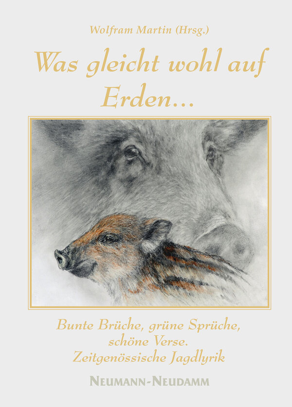Was gleicht wohl auf Erden… Bunte Brüche, grüne Sprüche, schöne Verse. Zeitgenössische Jagdlyrik 