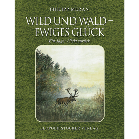 Wild und Wald - Ewiges Glück - Ein Jäger blickt zurück von Philipp Meran